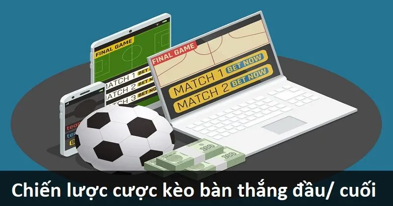 Chiến lược cược kèo đội ghi bàn đầu/cuối luôn ăn tiền 